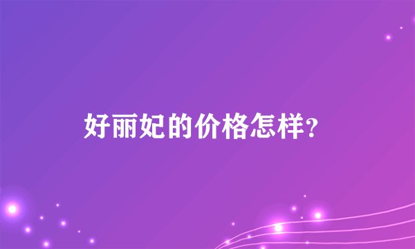 好丽妃的价格怎样?