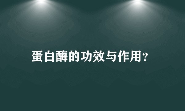 蛋白酶的功效与作用？
