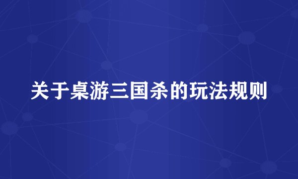 关于桌游三国杀的玩法规则