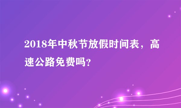 2018年中秋节放假时间表，高速公路免费吗？
