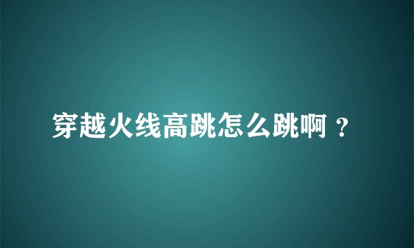 穿越火线高跳怎么跳啊 ？