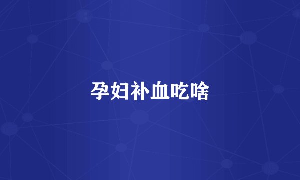 孕妇补血吃啥