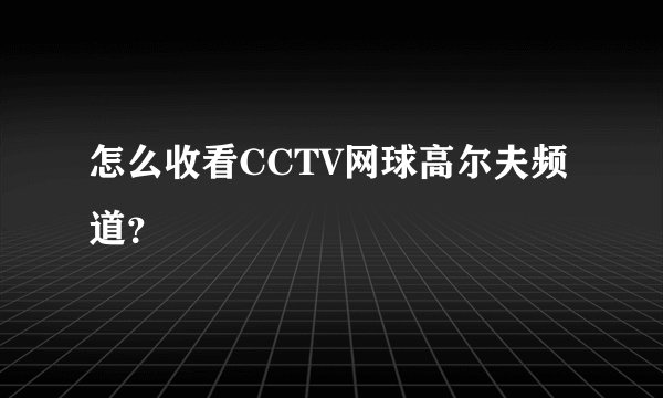 怎么收看CCTV网球高尔夫频道？