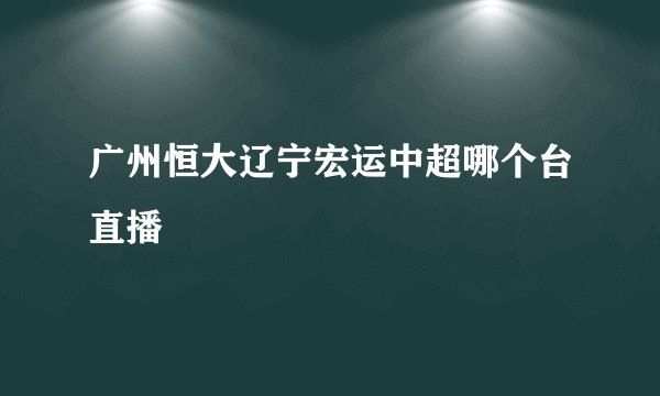 广州恒大辽宁宏运中超哪个台直播