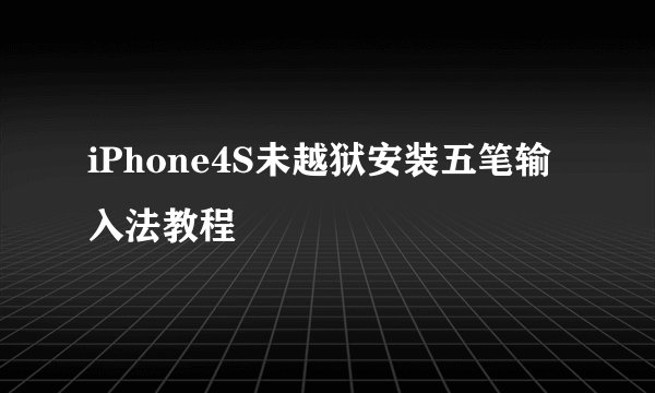 iPhone4S未越狱安装五笔输入法教程
