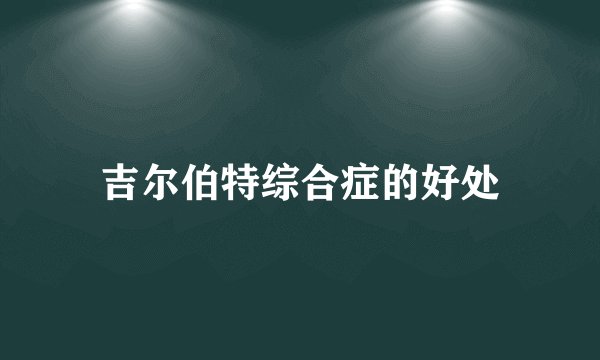 吉尔伯特综合症的好处