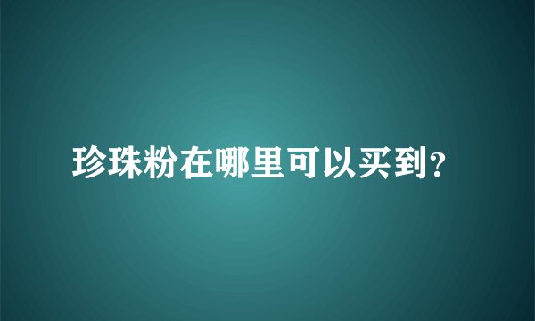 珍珠粉在哪里可以买到？
