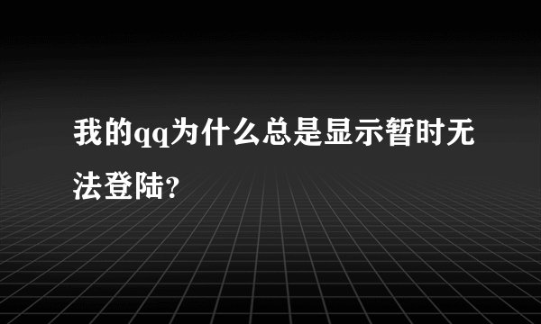 我的qq为什么总是显示暂时无法登陆？