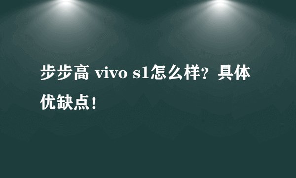 步步高 vivo s1怎么样？具体优缺点！