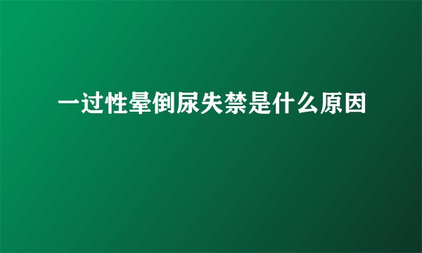一过性晕倒尿失禁是什么原因