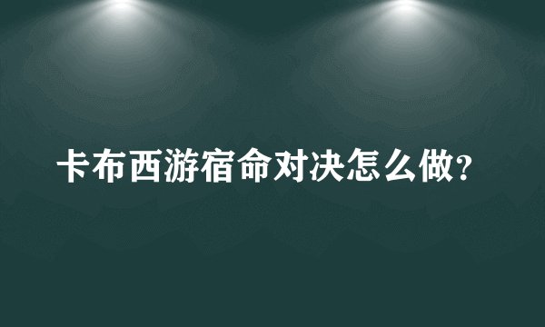 卡布西游宿命对决怎么做？