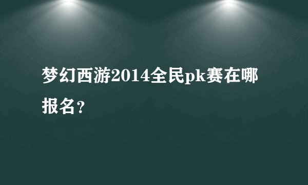 梦幻西游2014全民pk赛在哪报名？