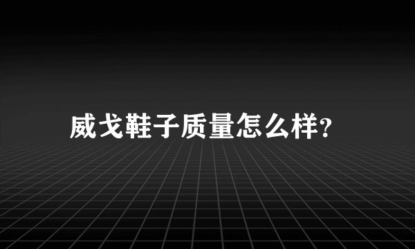 威戈鞋子质量怎么样？