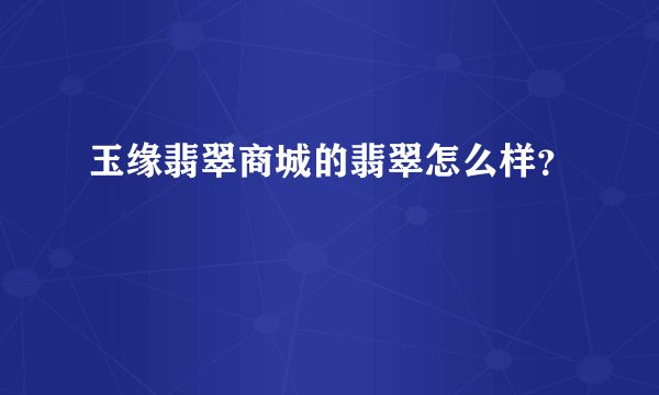 玉缘翡翠商城的翡翠怎么样？