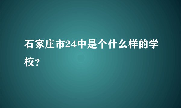 石家庄市24中是个什么样的学校？