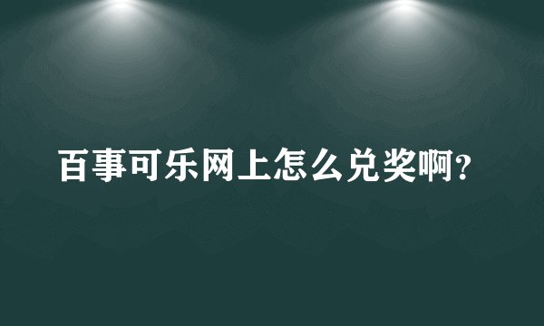 百事可乐网上怎么兑奖啊？