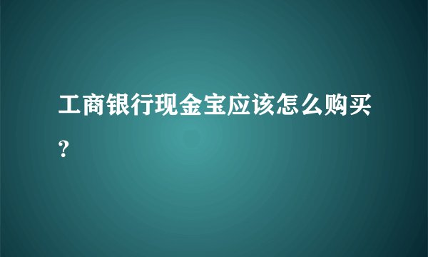 工商银行现金宝应该怎么购买？