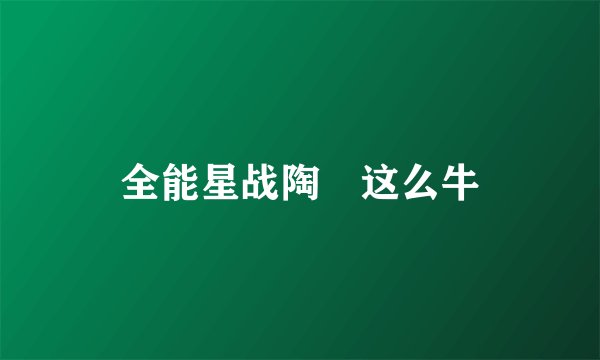 全能星战陶喆这么牛