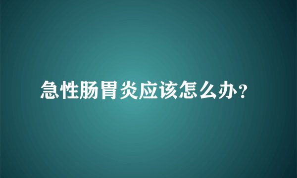 急性肠胃炎应该怎么办？