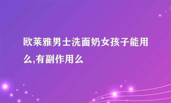 欧莱雅男士洗面奶女孩子能用么,有副作用么