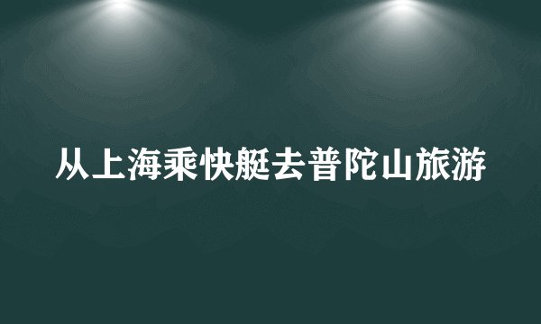 从上海乘快艇去普陀山旅游