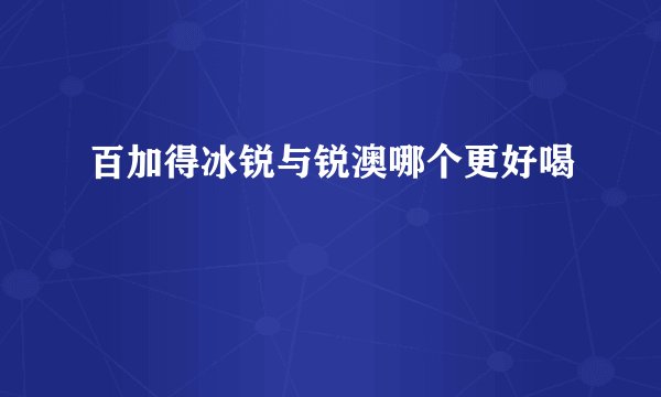 百加得冰锐与锐澳哪个更好喝