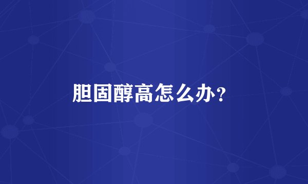 胆固醇高怎么办?