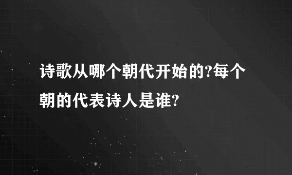 诗歌从哪个朝代开始的?每个朝的代表诗人是谁?