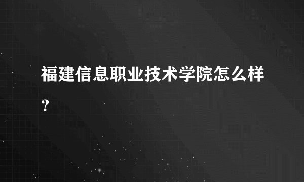 福建信息职业技术学院怎么样？