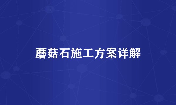 蘑菇石施工方案详解