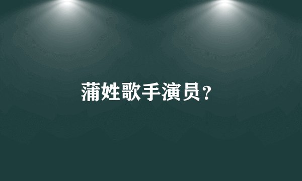 蒲姓歌手演员?