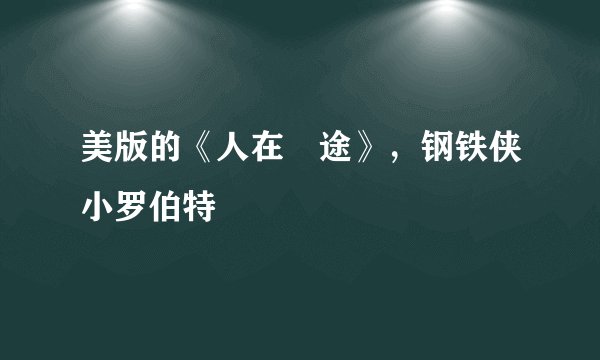 美版的《人在囧途》,钢铁侠小罗伯特