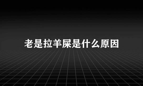 老是拉羊屎是什么原因