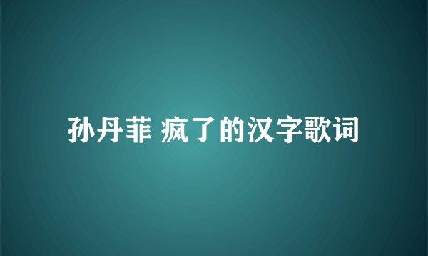孙丹菲 疯了的汉字歌词