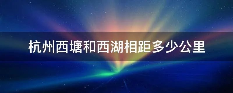 杭州西塘和西湖相距多少公里