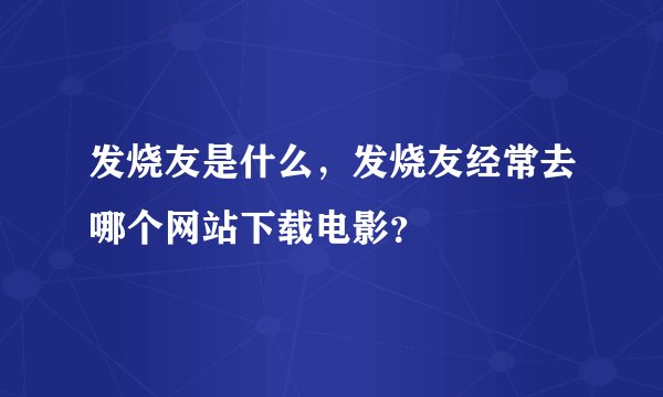 发烧友是什么，发烧友经常去哪个网站下载电影？