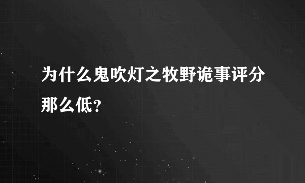 为什么鬼吹灯之牧野诡事评分那么低？