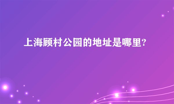 上海顾村公园的地址是哪里?