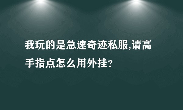 我玩的是急速奇迹私服,请高手指点怎么用外挂?