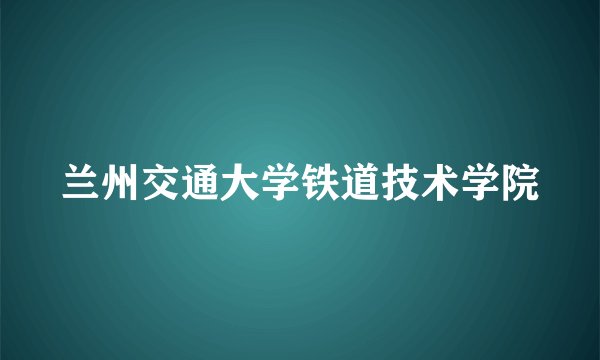 兰州交通大学铁道技术学院
