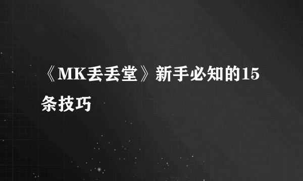 《MK丢丢堂》新手必知的15条技巧