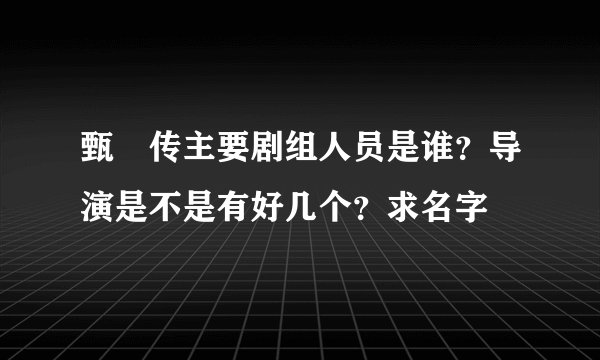 甄嬛传主要剧组人员是谁?导演是不是有好几个?求名字