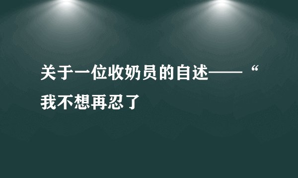 关于一位收奶员的自述——“我不想再忍了