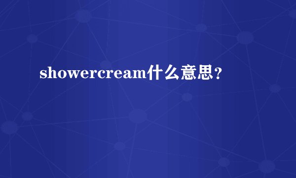 showercream什么意思？
