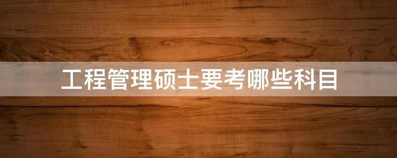工程管理硕士要考哪些科目
