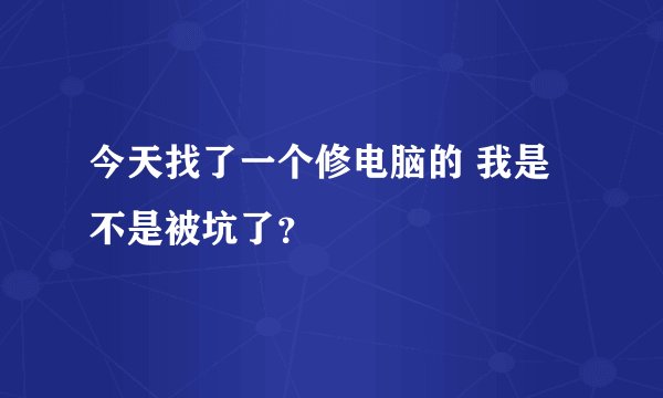 今天找了一个修电脑的 我是不是被坑了？