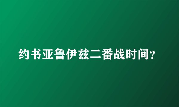 约书亚鲁伊兹二番战时间？
