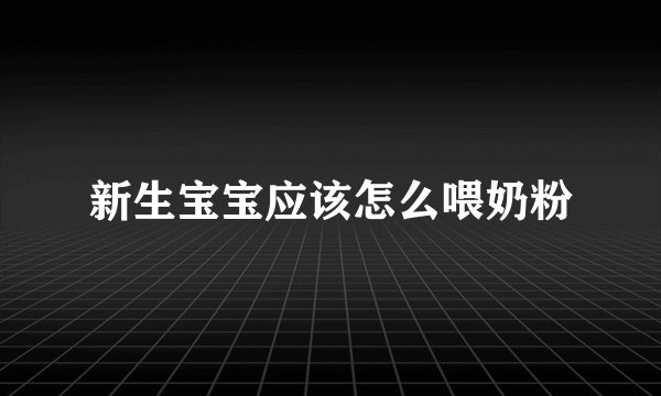 新生宝宝应该怎么喂奶粉