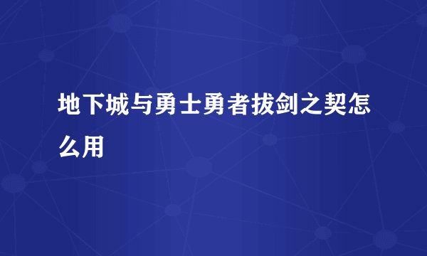 地下城与勇士勇者拔剑之契怎么用