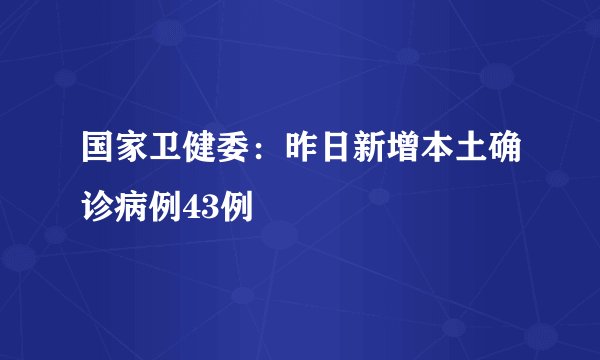 国家卫健委：昨日新增本土确诊病例43例